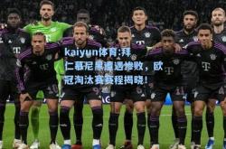 kaiyun体育:拜仁慕尼黑遭遇惨败，欧冠淘汰赛赛程揭晓！