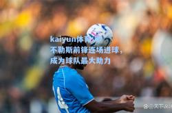 kaiyun体育:那不勒斯前锋连场进球，成为球队最大助力