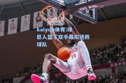 kaiyun体育:绿巨人篮下双手暴扣拯救球队