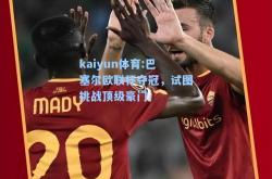 kaiyun体育:巴塞尔欧联杯夺冠，试图挑战顶级豪门