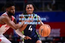 kaiyun体育:森林狼队出色表现受到热议，球队风头无两