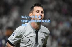 kaiyun体育:南特俱乐部球员展现出色表现