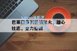 kaiyun体育:巴莱亚多利征战如火，雄心壮志，全力奋战