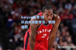 kaiyun体育:球队战术调整得当，取得连胜