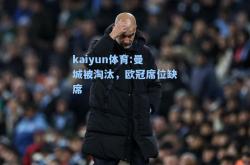 kaiyun体育:曼城被淘汰，欧冠席位缺席