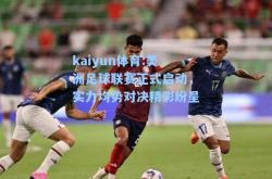 kaiyun体育:美洲足球联赛正式启动，实力均势对决精彩纷呈