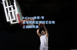 kaiyun体育:专业球员的篮球技艺在场上独领风骚