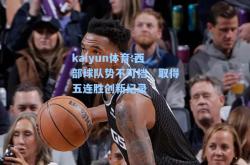 kaiyun体育:西部球队势不可挡，取得五连胜创新纪录