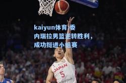 kaiyun体育:委内瑞拉男篮逆转胜利，成功挺进小组赛