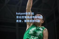 kaiyun体育:北京北控客场战平深圳佳兆业，客场保持不败