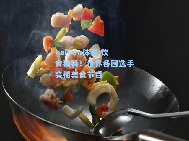 饮食独特！世界各国选手亮相美食节目