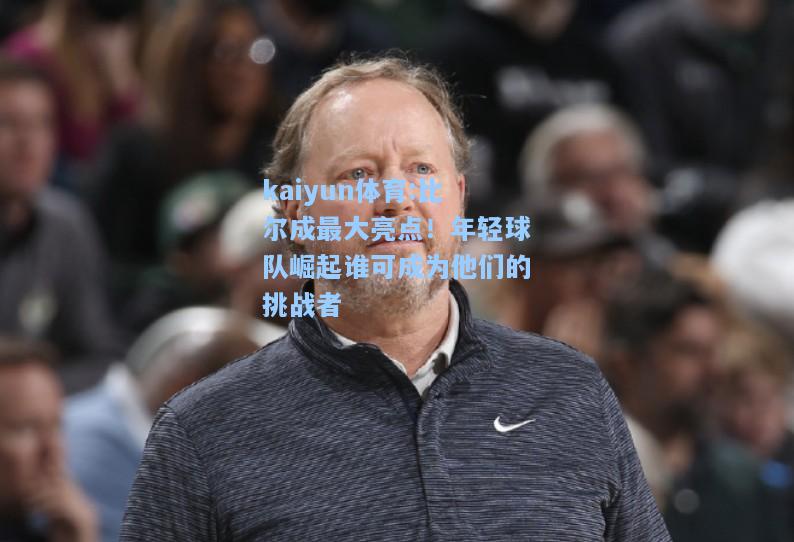 比尔成最大亮点！年轻球队崛起谁可成为他们的挑战者