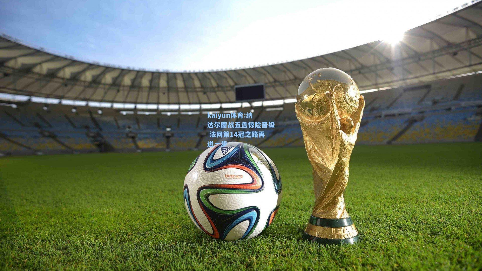 纳达尔鏖战五盘惊险晋级 法网第14冠之路再进一步