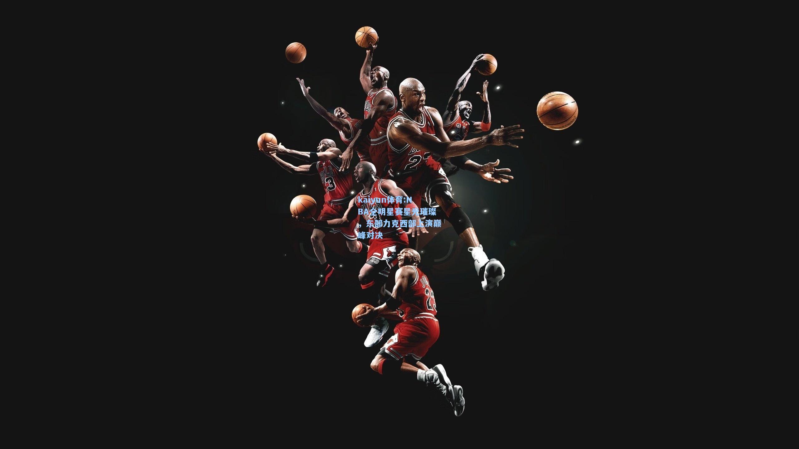 NBA全明星赛星光璀璨，东部力克西部上演巅峰对决