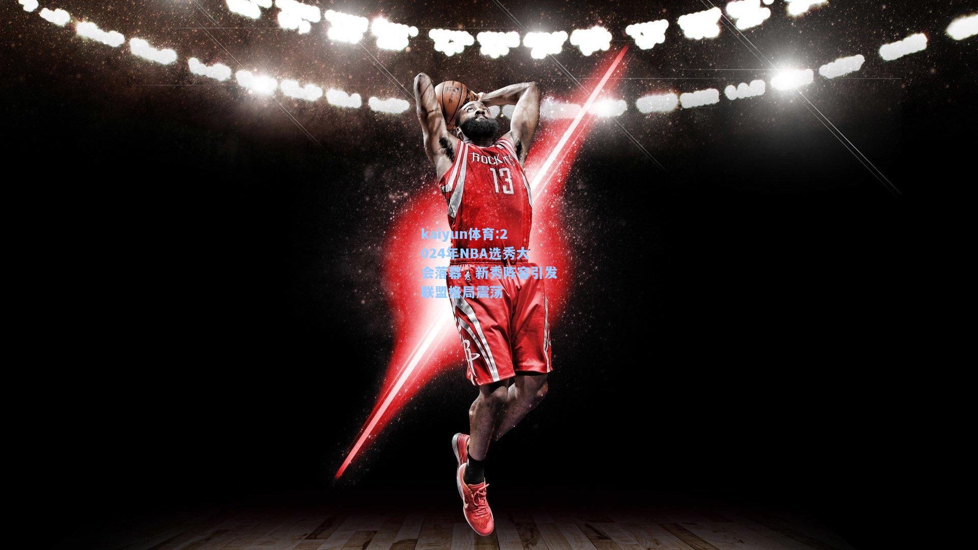 2024年NBA选秀大会落幕，新秀阵容引发联盟格局震荡